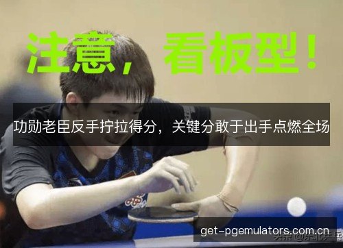 功勋老臣反手拧拉得分，关键分敢于出手点燃全场