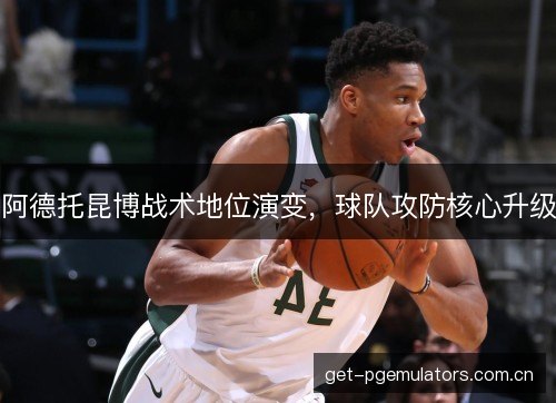 阿德托昆博战术地位演变，球队攻防核心升级